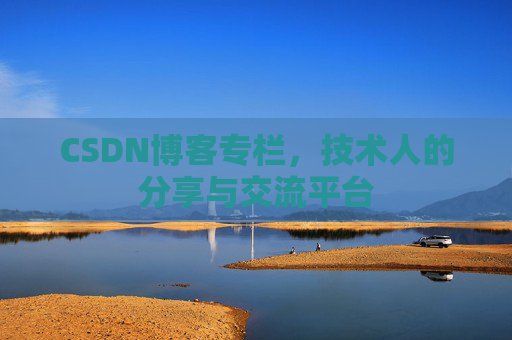 CSDN博客专栏，技术人的分享与交流平台